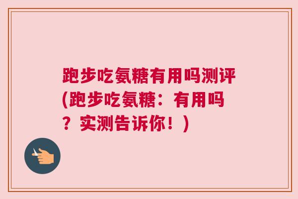 跑步吃氨糖有用吗测评(跑步吃氨糖：有用吗？实测告诉你！)