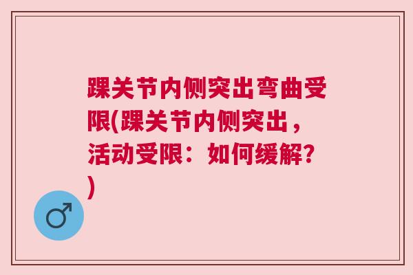 踝关节内侧突出弯曲受限(踝关节内侧突出，活动受限：如何缓解？)