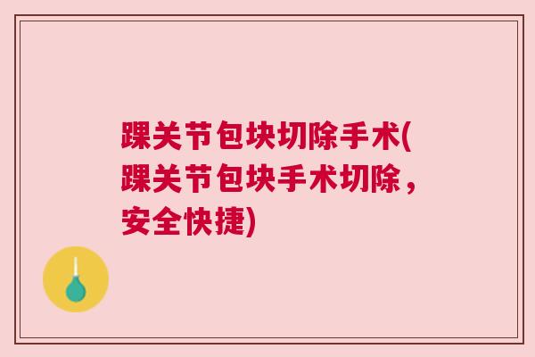 踝关节包块切除手术(踝关节包块手术切除，安全快捷)