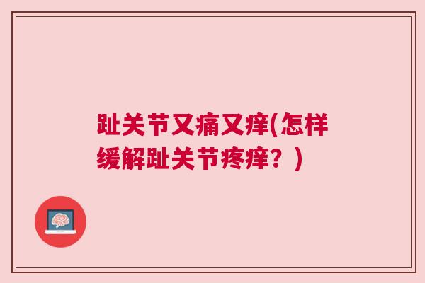 趾关节又痛又痒(怎样缓解趾关节疼痒？)