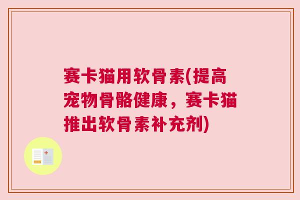 赛卡猫用软骨素(提高宠物骨骼健康，赛卡猫推出软骨素补充剂)