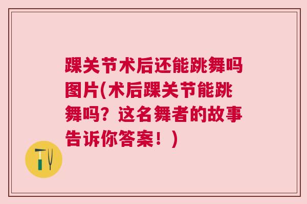 踝关节术后还能跳舞吗图片(术后踝关节能跳舞吗?这名舞者的故事告诉你答案!) 踝关节术后还能跳舞吗图片(术后踝关节能跳舞吗?这名舞者的故事告诉你答案!)