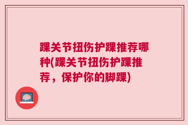 踝关节扭伤护踝推荐哪种(踝关节扭伤护踝推荐，保护你的脚踝)