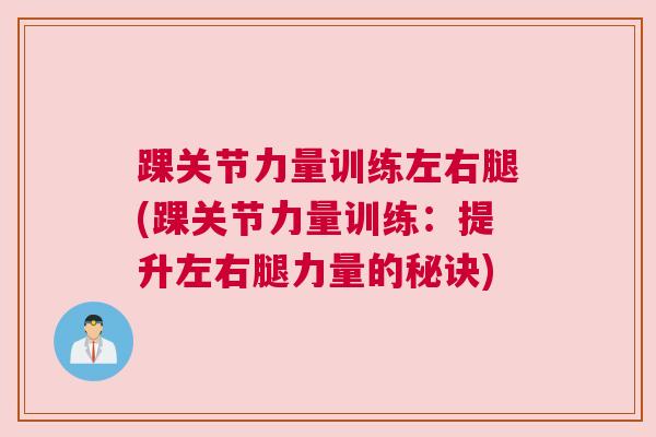 踝关节力量训练左右腿(踝关节力量训练:提升左右腿力量的秘诀) 踝关节力量训练左右腿(踝关节力量训练:提升左右腿力量的秘诀)