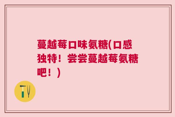 蔓越莓口味氨糖(口感独特！尝尝蔓越莓氨糖吧！)