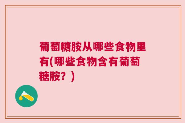 葡萄糖胺从哪些食物里有(哪些食物含有葡萄糖胺？)
