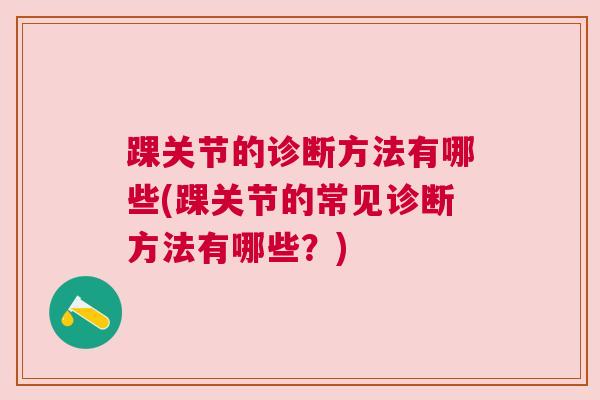 踝关节的诊断方法有哪些(踝关节的常见诊断方法有哪些?) 踝关节的诊断方法有哪些(踝关节的常见诊断方法有哪些?)