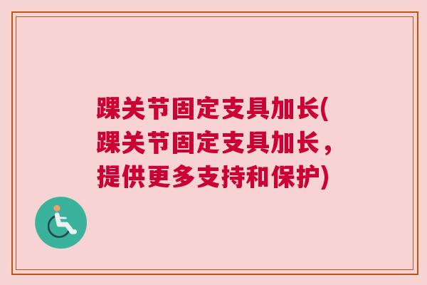 踝关节固定支具加长(踝关节固定支具加长，提供更多支持和保护)