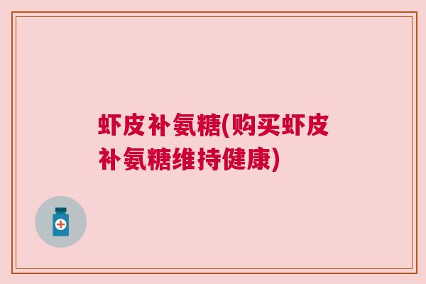 虾皮补氨糖(购买虾皮补氨糖维持健康)