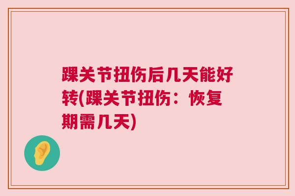 踝关节扭伤后几天能好转(踝关节扭伤：恢复期需几天)