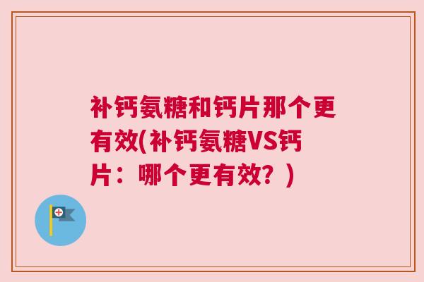 补钙氨糖和钙片那个更有效(补钙氨糖VS钙片：哪个更有效？)