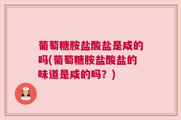 葡萄糖胺盐酸盐是咸的吗(葡萄糖胺盐酸盐的味道是咸的吗？)