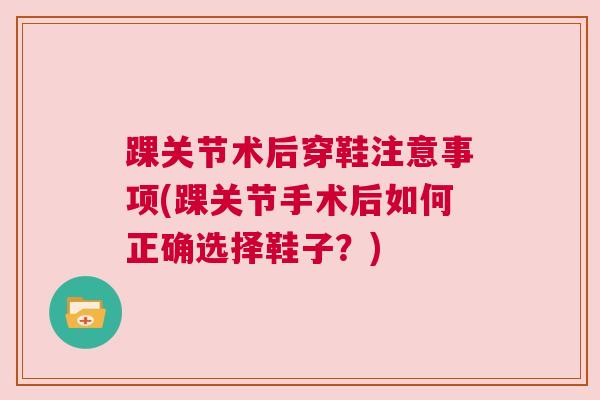 踝关节术后穿鞋注意事项(踝关节手术后如何正确选择鞋子？)