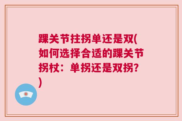 踝关节拄拐单还是双(如何选择合适的踝关节拐杖：单拐还是双拐？)