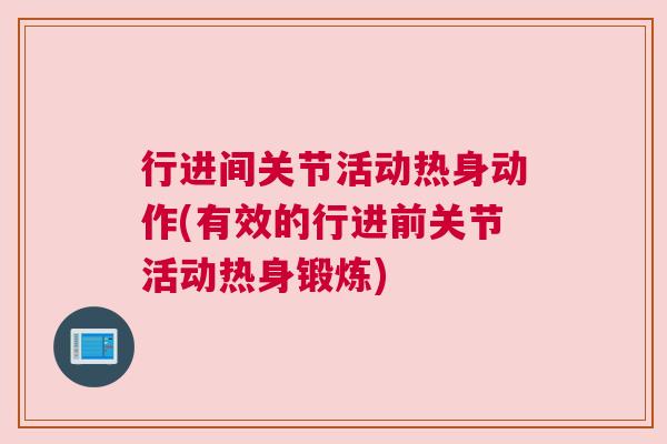 行进间关节活动热身动作(有效的行进前关节活动热身锻炼)