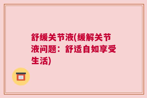 舒缓关节液(缓解关节液问题：舒适自如享受生活)
