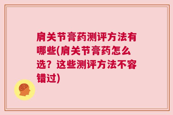 肩关节膏药测评方法有哪些(肩关节膏药怎么选？这些测评方法不容错过)