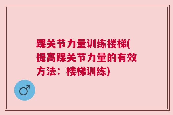 踝关节力量训练楼梯(提高踝关节力量的有效方法:楼梯训练) 踝关节力量训练楼梯(提高踝关节力量的有效方法:楼梯训练)