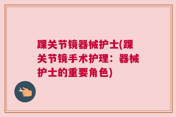 踝关节镜器械护士(踝关节镜手术护理:器械护士的重要角色) 踝关节镜器械护士(踝关节镜手术护理:器械护士的重要角色)
