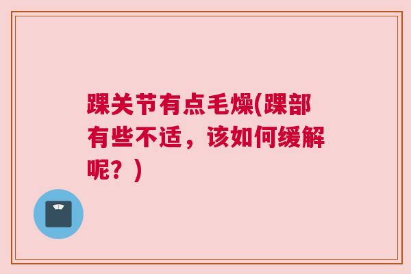 踝关节有点毛燥(踝部有些不适，该如何缓解呢？)