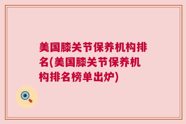 美国膝关节保养机构排名(美国膝关节保养机构排名榜单出炉)