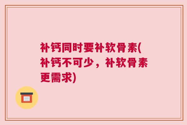 补钙同时要补软骨素(补钙不可少，补软骨素更需求)