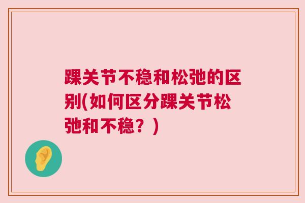 踝关节不稳和松弛的区别(如何区分踝关节松弛和不稳？)
