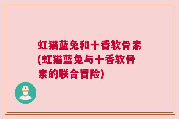 虹猫蓝兔和十香软骨素(虹猫蓝兔与十香软骨素的联合冒险)