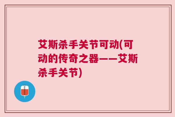 艾斯杀手关节可动(可动的传奇之器——艾斯杀手关节)