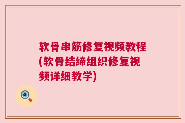 软骨串筋修复视频教程(软骨结缔组织修复视频详细教学)