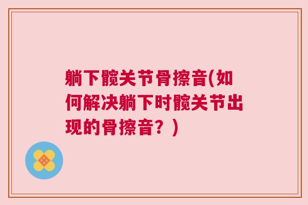 躺下髋关节骨擦音(如何解决躺下时髋关节出现的骨擦音？)