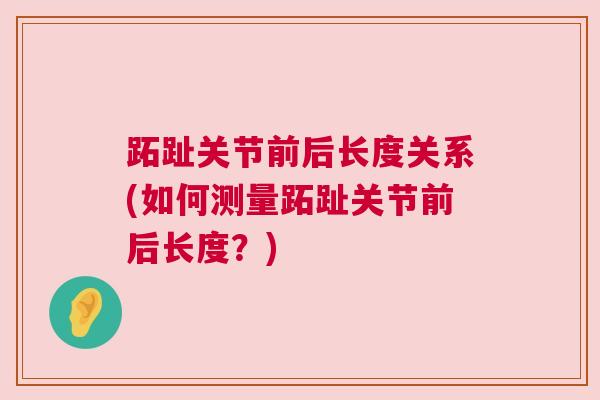 跖趾关节前后长度关系(如何测量跖趾关节前后长度？)