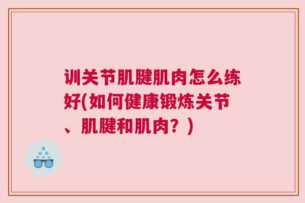 训关节肌腱肌肉怎么练好(如何健康锻炼关节、肌腱和肌肉？)
