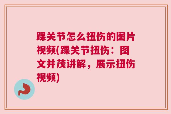 踝关节怎么扭伤的图片视频(踝关节扭伤：图文并茂讲解，展示扭伤视频)