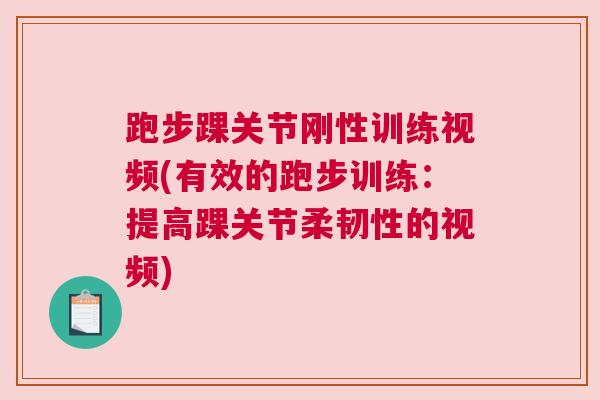 跑步踝关节刚性训练视频(有效的跑步训练：提高踝关节柔韧性的视频)