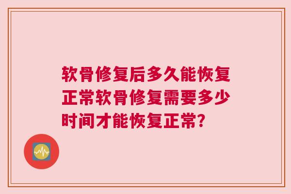 软骨修复后多久能恢复正常软骨修复需要多少时间才能恢复正常？