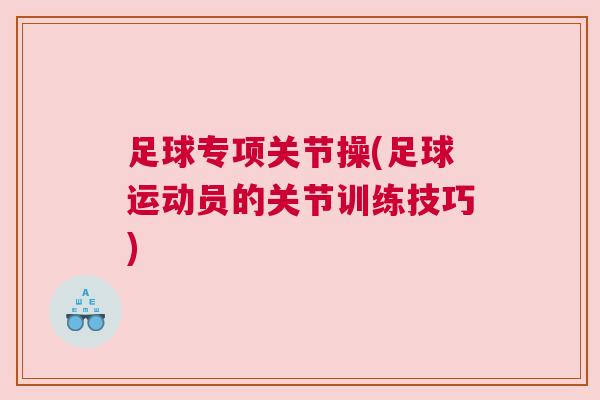 足球专项关节操(足球运动员的关节训练技巧)