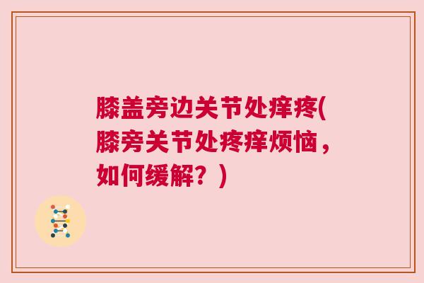 膝盖旁边关节处痒疼(膝旁关节处疼痒烦恼，如何缓解？)