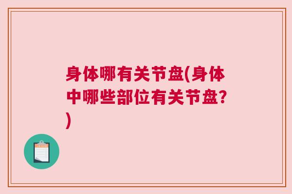 身体哪有关节盘(身体中哪些部位有关节盘?) 身体哪有关节盘(身体中哪些部位有关节盘?)
