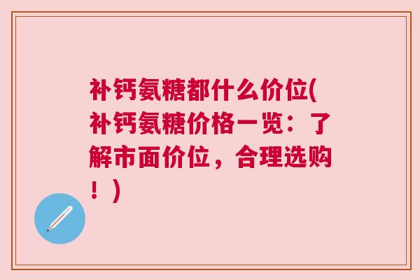 补钙氨糖都什么价位(补钙氨糖价格一览：了解市面价位，合理选购！)