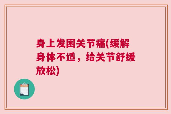 身上发困关节痛(缓解身体不适，给关节舒缓放松)