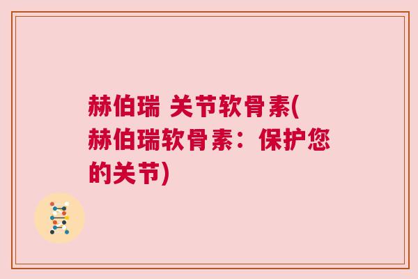 赫伯瑞 关节软骨素(赫伯瑞软骨素：保护您的关节)