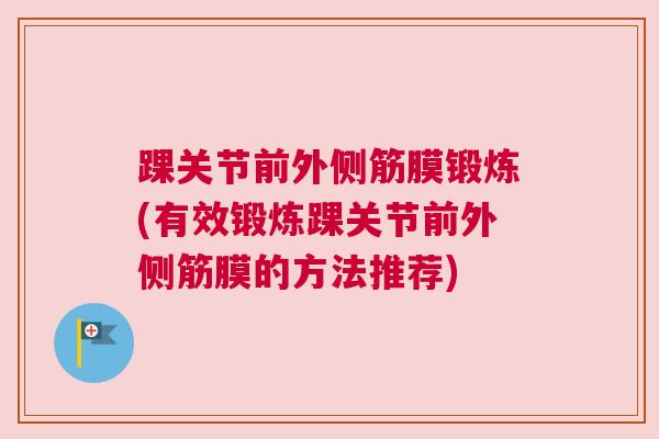 踝关节前外侧筋膜锻炼(有效锻炼踝关节前外侧筋膜的方法推荐)