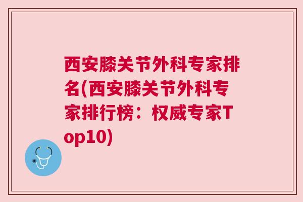 西安膝关节外科专家排名(西安膝关节外科专家排行榜：权威专家Top10)