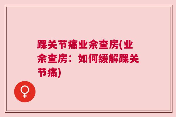 踝关节痛业余查房(业余查房：如何缓解踝关节痛)