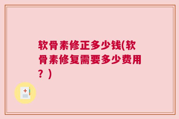软骨素修正多少钱(软骨素修复需要多少费用？)