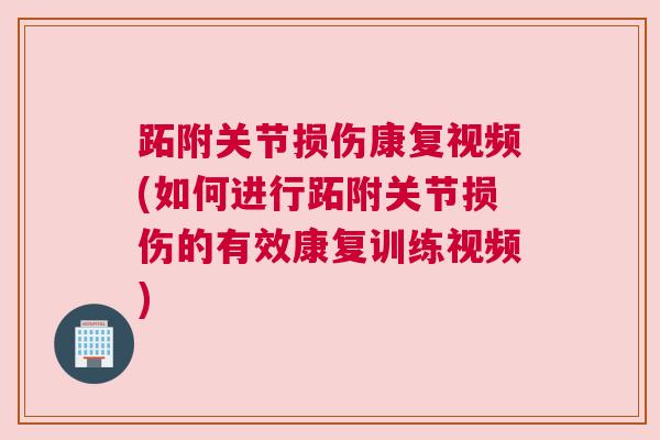 跖附关节损伤康复视频(如何进行跖附关节损伤的有效康复训练视频) 跖附关节损伤康复视频(如何进行跖附关节损伤的有效康复训练视频)