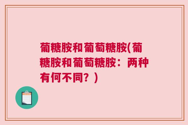 葡糖胺和葡萄糖胺(葡糖胺和葡萄糖胺：两种有何不同？)