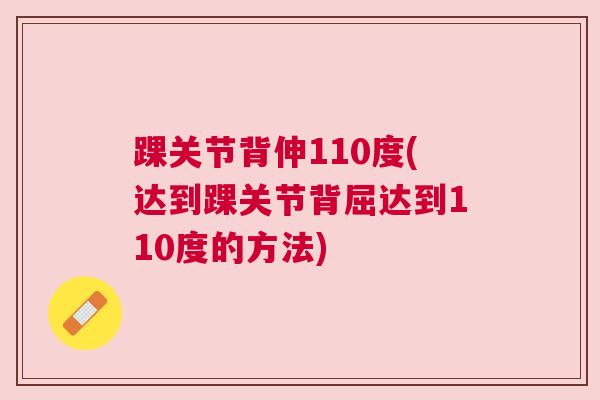 踝关节背伸110度(达到踝关节背屈达到110度的方法) 踝关节背伸110度(达到踝关节背屈达到110度的方法)