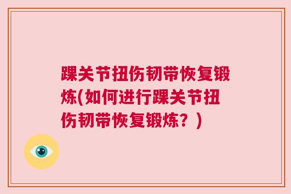 踝关节扭伤韧带恢复锻炼(如何进行踝关节扭伤韧带恢复锻炼？)